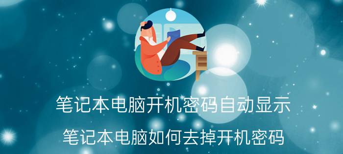 笔记本电脑开机密码自动显示 笔记本电脑如何去掉开机密码？